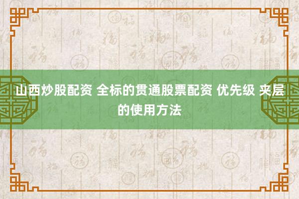 山西炒股配资 全标的贯通股票配资 优先级 夹层的使用方法