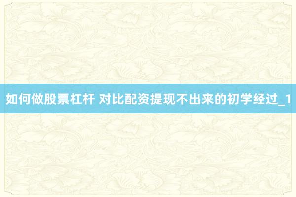 如何做股票杠杆 对比配资提现不出来的初学经过_1