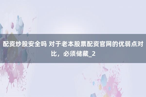 配资炒股安全吗 对于老本股票配资官网的优弱点对比,必须储藏_2