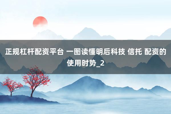 正规杠杆配资平台 一图读懂明后科技 信托 配资的使用时势_2