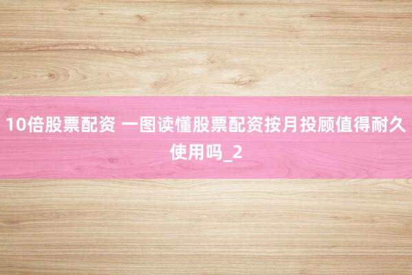 10倍股票配资 一图读懂股票配资按月投顾值得耐久使用吗_2