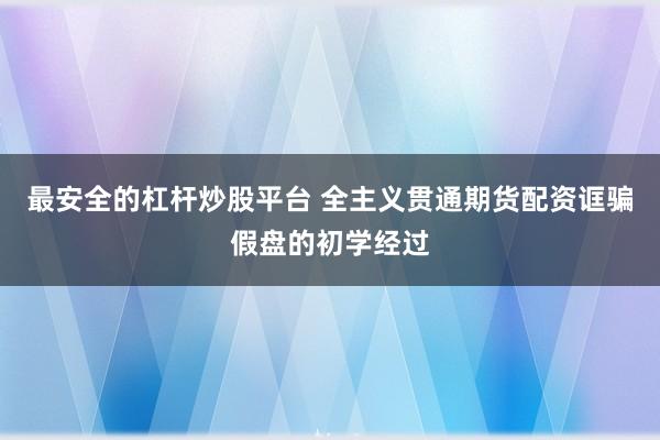 最安全的杠杆炒股平台 全主义贯通期货配资诓骗假盘的初学经过